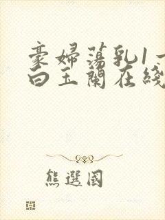 豪妇荡乳1一5白玉兰在线看封面