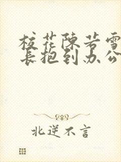 校花陈若雪被校长抱到办公室