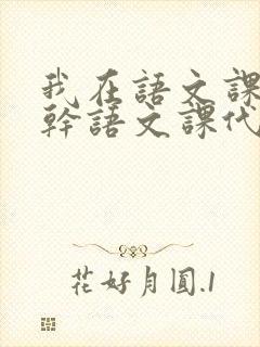 我在语文课上强干语文课代表