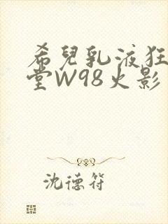希儿乳液狂飙天堂W98火影封面