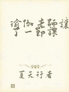 瑜伽老师让我C了一节课