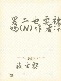 男二也要被爆炒吗(N)作者:筏喻
