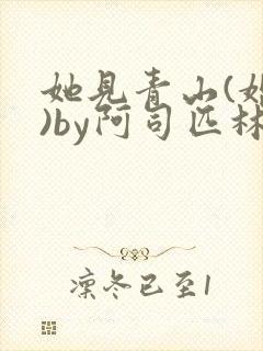 她见青山(婚后)by阿司匹林免费阅读