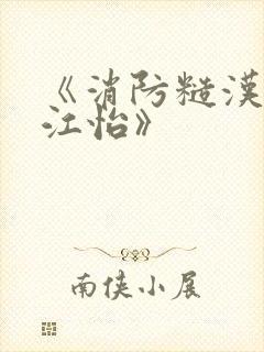 《消防糙汉vs江怡》