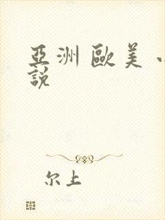亚洲 欧美 小说