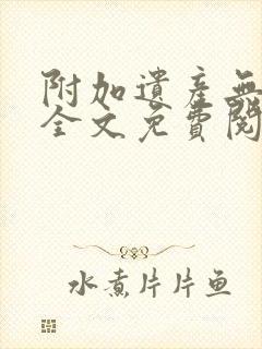 附加遗产无删减全文免费阅读笔趣阁