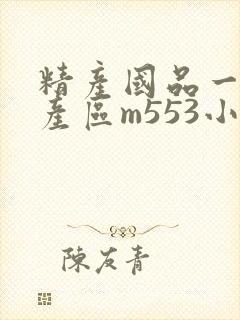 精产国品一二三产区m553小说