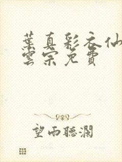 叶真彩衣仙子齐云宗免费