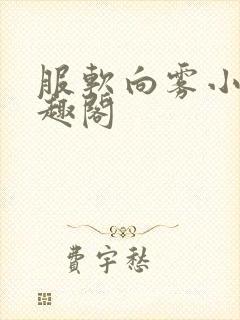 服软向雾小说笔趣阁