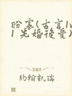 盼寡(古言1v1 先婚后爱)荔枝好多