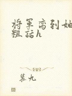 将军脔到她哭h粗话h