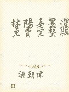 林阳秦墨浓小说免费完整版