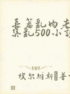 长篇乱肉老师合集乱500小说