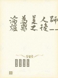 沦为美人师兄的炉鼎之后__