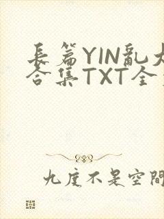 长篇YIN乱大合集TXT全文下载