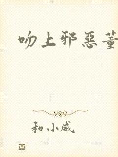 吻上邪恶董事长封面