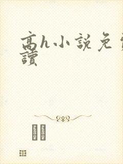 高h小说免费阅读