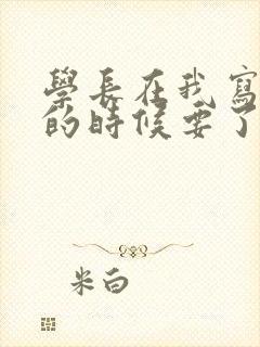 学长在我写作业的时候要了我