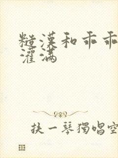 糙汉和乖乖女H灌满