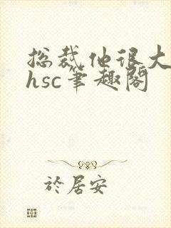 总裁他很大年上hsc笔趣阁封面