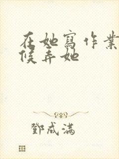 在她写作业的时候弄她封面