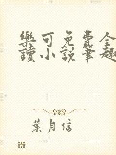 乐可免费全文阅读小说笔趣阁