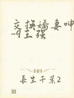 交换娇妻呻吟1-9王强