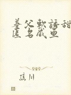 养父软诱甜BY匿名咸鱼