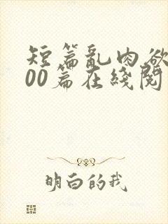 短篇乱肉欲文500篇在线阅读