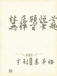 林辰顾悦兮正版无弹窗笔趣阁