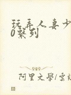 玩弄人妻少妇70系列