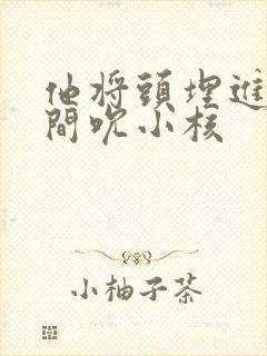 他将头埋进双腿间吮小核封面