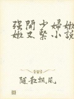 强开少妇嫩苞又嫩又紧小说