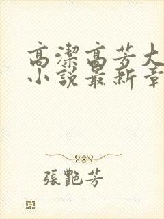 高洁高芳大团圆小说最新章节免费阅读