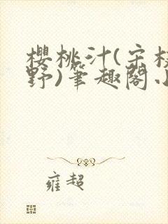 樱桃汁(宋枝江野)笔趣阁小说渡欲