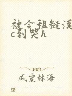 被合租糙汉室友c到哭h