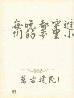 每晚都穿进男神们的梦里小说免费