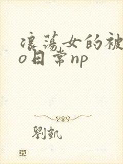 浪荡女的被cao日常np封面