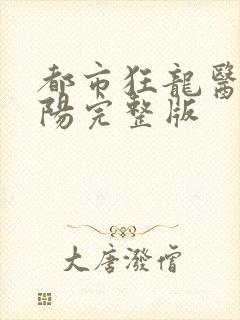 都市狂龙医仙林阳完整版