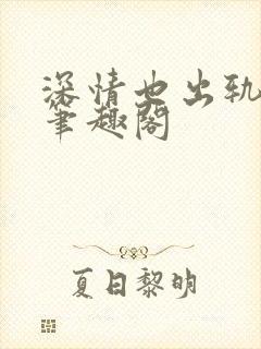 深情也出轨by笔趣阁