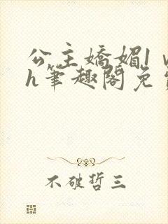 公主娇媚1ⅴ1h笔趣阁免费阅读