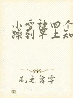 小雪被四个男人躁到早上知乎