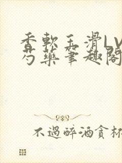 香软玉滑LVL芍药笔趣阁