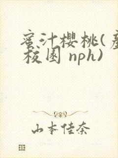 蜜汁樱桃(产乳 校园 nph)