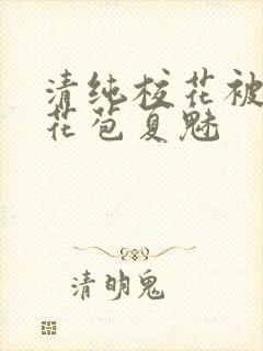 清纯校花被迫开花苞夏魅
