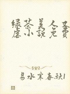 绿茶美人又在求虐小说免费阅读笔趣阁