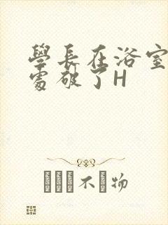 学长在浴室把我处破了H