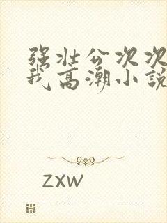 强壮公次次弄得我高潮小说封面