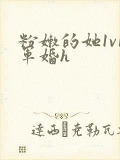 粉嫩的她1v1军婚h