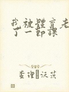 我被体育老师c了一节课